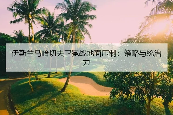 yi-si-lan-ma-ha-qie-fu-wei-mian-zhan-di-mian-ya-zhi-ce-lve-yu-tong-zhi-li-2-404.jpg